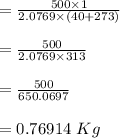 = \frac{500 \times 1}{ 2.0769 \times (40 + 273)}\\\\ = \frac{500 }{ 2.0769 \times 313}\\\\ = \frac{500 }{ 650.0697}\\\\= 0.76914 \ Kg