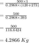 = \frac{500 \times 1}{ 0.2968 \times (120+ 273)}\\\\ = \frac{500 }{ 0.2968 \times 393}\\\\ = \frac{500 }{ 116.6424}\\\\= 4.2866\ Kg