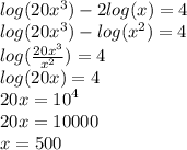 log(20 {x}^{3} )  - 2 log(x)  = 4 \\  log(20 {x}^{3} )  -  log( {x}^{2} )  = 4 \\  log( \frac{20 {x}^{3} }{ {x}^{2} } )  = 4 \\  log(20 x )  = 4 \\ 20x =  {10}^{4}  \\ 20x = 10000 \\ x = 500