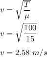 v=\sqrt{\dfrac{T}{\mu}}\\\\v=\sqrt{\dfrac{100}{15}}\\\\v=2.58\ m/s