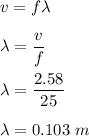 v=f\lambda\\\\\lambda=\dfrac{v}{f}\\\\\lambda=\dfrac{2.58}{25}\\\\\lambda=0.103\ m