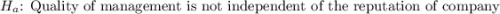 H_a \text{: Quality of management is not independent of the reputation of company }