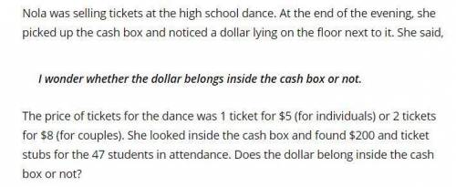 Nola was selling tickets at the high school dance. At the end of the evening she picked up the cash