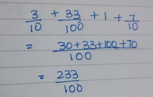 Add 3/10+ 33/100+ 1+ 7/10 ( in fraction form) (this is 4th grade not middle school) please help​