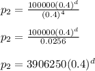 p_2 = \frac{100000 (0.4) ^ d}{(0.4) ^ 4}\\\\p_2 = \frac{100000 (0.4) ^ d}{0.0256}\\\\p_2 = 3906250 (0.4) ^ d\\
