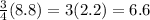 \frac{3}{4}(8.8)=3(2.2)=6.6