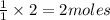 \frac{1}{1}\times 2=2moles