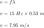 v=f\lambda\\\\v=15\ Hz\times 0.53\ m\\\\v=7.95\ m/s