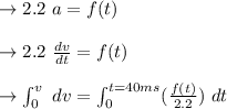 \to 2.2 \ a= f(t)\\\\ \to 2.2 \ \frac{dv}{dt}=f(t)\\\\ \to \int^{v}_{0} \ dv =\int^{t= 40 ms}_{0} (\frac{f(t)}{2.2}) \ dt\\\\