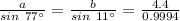 \frac{a}{sin\ 77^{\circ}} = \frac{b}{sin\ 11^{\circ}} = \frac{4.4}{0.9994}