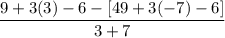 \displaystyle \frac{9 + 3(3) - 6 - [49 + 3(-7) - 6]}{3 + 7}