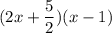 \displaystyle (2x + \frac{5}{2})(x - 1)