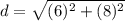 \displaystyle d = \sqrt{(6)^2+(8)^2}