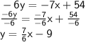 \sf  - 6y =  - 7x + 54 \\  \sf  \frac{ - 6y}{ - 6}  =  \frac{ - 7}{ - 6}  x  +  \frac{54}{ - 6}  \\ \sf y =  \frac{7}{6} x - 9