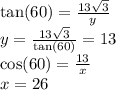 \tan(60)  =  \frac{13 \sqrt{3} }{y}  \\ y =  \frac{13 \sqrt{3} }{ \tan(60) }  = 13 \\  \cos(60)  =  \frac{13}{x}  \\ x = 26