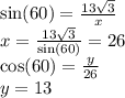 \sin(60)  =  \frac{13 \sqrt{ 3 } }{x}  \\ x =  \frac{13 \sqrt{3} }{ \sin(60) }  = 26 \\  \cos(60)  =  \frac{y}{26 }   \\ y = 13