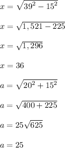 x =  \sqrt{ {39}^{2}  -  {15}^{2} }  \\  \\ x =  \sqrt{1,521 - 225}  \\  \\ x =  \sqrt{1,296}  \\  \\ x = 36   \\  \\ a =  \sqrt{ {20}^{2}  +  {15}^{2} }  \\  \\ a =  \sqrt{400 + 225}  \\  \\ a = 25 \sqrt{625}  \\  \\ a = 25
