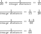 \frac{1}{20}+\frac{1}{image\,\,distance}=\frac{1}{15}\\\\ \frac{1}{image\,\,distance}=  \frac{1}{15}-\frac{1}{20}\\\\ \frac{1}{image\,\,distance}=  \frac{4-3}{60}   \\\\ \frac{1}{image\,\,distance}=\frac{1}{60}