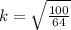 k = \sqrt{\frac{100}{64}}