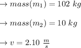 \to mass(m_1)=102 \ kg\\\\\to  mass(m_2)=10 \ kg \\\\\to v=2.10\ \frac{m}{s}\\\\