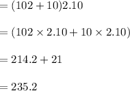 =(102+10)2.10\\\\=(102\times 2.10 +10 \times 2.10)\\\\=214.2+21\\\\=235.2