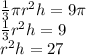 \frac{1}{3}\pi r^{2}h = 9\pi \\  \frac{1}{3} r^{2}h = 9 \\r^{2}h = 27