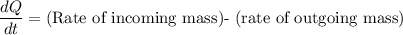 \dfrac{dQ}{dt} = \text{(Rate of incoming mass)- (rate of outgoing mass)}