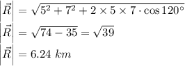 \left |  \vec{R}\right |=\sqrt{5^2+7^2+2\times 5\times 7\cdot \cos 120^{\circ}}\\\left |  \vec{R}\right |=\sqrt{74-35}=\sqrt{39}\\\left |  \vec{R}\right |=6.24\ km