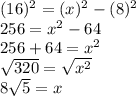 ( {16})^{2}  = ( {x})^{2}  - ( {8})^{2}  \\ 256 =  {x}^{2}  - 64 \\ 256 + 64 =  {x}^{2}  \\    \sqrt{320}  =  \sqrt{ {x}^{2} }  \\ 8 \sqrt{5}  = x