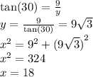 \tan(30 )  =  \frac{9}{y}  \\ y =  \frac{9}{ \tan(30) }  = 9 \sqrt{3}  \\  {x}^{2}  =  {9}^{2}  +  {(9 \sqrt{3} )}^{2}  \\  {x}^{2}  = 324 \\ x = 18
