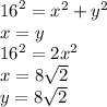 {16}^{2}  =  {x}^{2}  +  {y}^{2}  \\ x = y \\  {16}^{2}  = 2 {x}^{2}  \\ x = 8 \sqrt{2}  \\ y = 8 \sqrt{2}