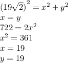 {(19 \sqrt{2}) }^{2}  =  {x}^{2}  +  {y}^{2}  \\ x = y \\ 722 = 2 {x}^{2}  \\  {x}^{2}  = 361 \\ x = 19 \\ y = 19