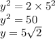 {y}^{2}  = 2 \times  {5}^{2}  \\  {y}^{2}  = 50 \\ y = 5 \sqrt{2}