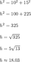 h^2=10^2+15^2\\ \\ h^2=100+225\\ \\ h^2=325\\ \\ h=\sqrt{325}\\ \\h=5\sqrt{13}\\ \\ h\approx 18.03