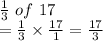 \frac{1}{3}\ of\  17\\=\frac{1}{3} \times \frac{17}{1} = \frac{17}{3}