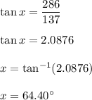 \tan x =\dfrac{286}{137}\\\\ \tan x = 2.0876\\\\ x=\tan^{-1}(2.0876)\\\\ x=64.40^{\circ}