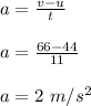 a = \frac{v-u}{t} \\\\a = \frac{66-44}{11} \\\\a = 2 \ m/s^2