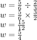 w =  \frac{5}{6}   \div  \frac{2}{3}  \\ w =  \frac{5}{6}  \times  \frac{3}{2}  \\ w =  \frac{15}{12}  \\ w =  \frac{5}{4} 