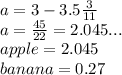 a = 3 - 3.5 \frac{3}{11}  \\ a =  \frac{45}{22}  = 2.045... \\ apple = 2.045 \\ banana = 0.27