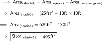 \sf\implies Area_{(shaded)}= Area_{(square)}- Area_{(parallelogram)} \\\\\sf\implies Area_{(shaded)}= (25ft)^2 - 13 ft \times 10ft \\\\\sf\implies Area_{(shaded)}= 625 ft^2 - 130ft^2 \\\\\sf\implies \boxed{\pink{\frak{ Area_{(shaded)}= 495 ft^2 }}}