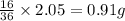\frac{16}{36}\times 2.05=0.91g