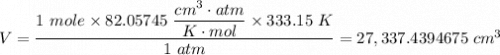 V = \dfrac{1 \ mole \times 82.05745 \ \dfrac{cm^3 \cdot atm}{K \cdot mol}  \times 333.15 \ K }{1 \ atm} = 27,337.4394675 \ cm^3