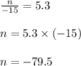  \frac{n}{ - 15}  = 5.3 \\  \\ n = 5.3 \times ( - 15) \\  \\ n =  - 79.5
