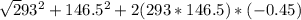 \sqrt293^2 + 146.5^2 + 2(293*146.5) *( -0.45)