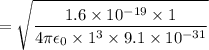 $=\sqrt{\frac{1.6 \times 10^{-19}\times 1}{4 \pi \epsilon_0 \times 1^3 \times 9.1 \times 10^{-31}}}$