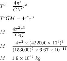 T^2=\dfrac{4\pi^2}{GM}r^3\\\\T^2GM=4\pi^2 r^3\\\\M=\dfrac{4\pi^2 r^3}{T^2 G}\\\\M=\dfrac{4\pi^2 \times (422000 \times 10^3)^3}{(153000 )^2 \times 6.67\times 10^{-11}}\\\\M=1.9\times 10^{27}\ kg