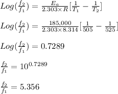 Log(\frac{f_2}{f_1} ) = \frac{E_a}{2.303 \times R} [\frac{1}{T_1} -\frac{1}{T_2} ]\\\\Log(\frac{f_2}{f_1} ) = \frac{185,000}{2.303 \times 8.314} [\frac{1}{505} -\frac{1}{525} ]\\\\Log(\frac{f_2}{f_1} ) = 0.7289\\\\\frac{f_2}{f_1}  = 10^{0.7289}\\\\\frac{f_2}{f_1}  = 5.356