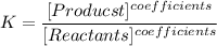 \displaystyle K = \frac{[Producst]^{coefficients}}{[Reactants]^{coefficients}}