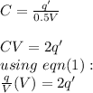 C = \frac{q'}{0.5V}\\\\CV = 2q'\\using\ eqn(1):\\\frac{q}{V}(V) = 2q'\\\\