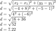 d=\sqrt{(x_{2}-x_{1})^2 + (y_{2}-  y_{1})^2 } \\d= \sqrt{(-4+8)^2 + (-5-1)^2} \\d= \sqrt{4^2 + (-6)^2} \\d=\sqrt{16+36} \\d=\sqrt{52} \\d=7.22
